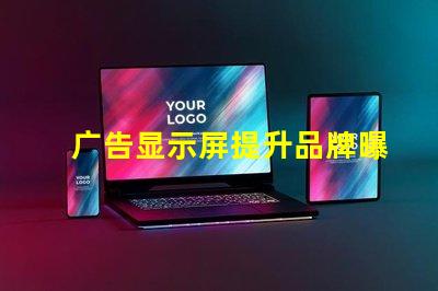 广告显示屏提升品牌曝光的关键工具,你准备好了吗