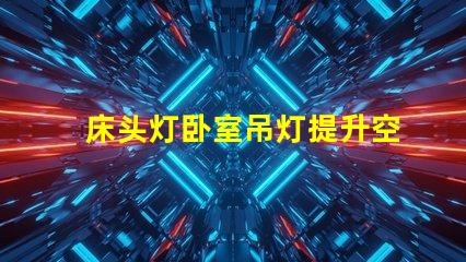 床头灯卧室吊灯提升空间氛围的照明解决方案