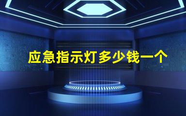 应急指示灯多少钱一个了解应急指示灯的市场定价
