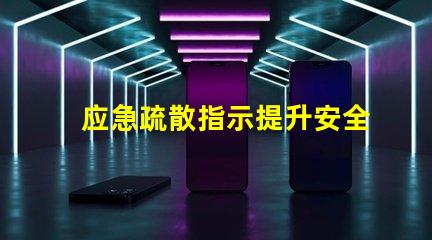 应急疏散指示提升安全意识的关键指南