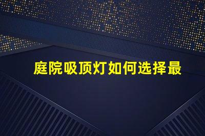 庭院吸顶灯如何选择最适合您庭院的吸顶灯