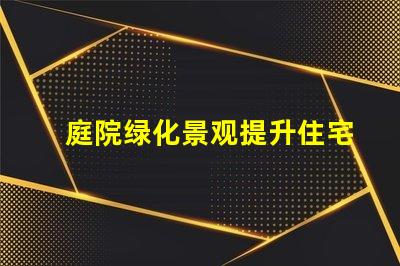 庭院绿化景观提升住宅美感与价值的秘密
