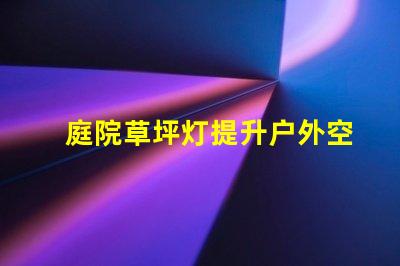 庭院草坪灯提升户外空间美感的照明选择