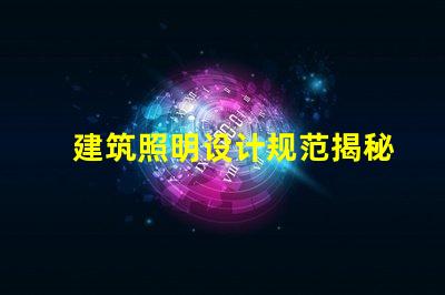 建筑照明设计规范揭秘行业最佳实践与最新标准