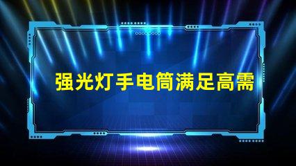 强光灯手电筒满足高需求的LED照明解决方案