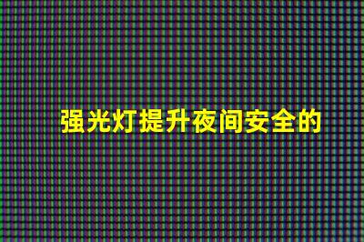 强光灯提升夜间安全的最佳选择