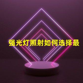 强光灯照射如何选择最适合的强光灯解决方案