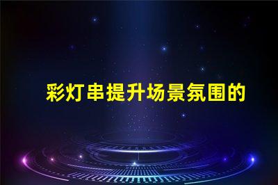 彩灯串提升场景氛围的完美选择