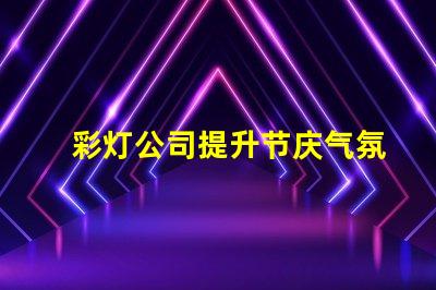 彩灯公司提升节庆气氛的最佳选择