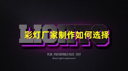 彩灯厂家制作如何选择优质彩灯厂家以提升产品质量
