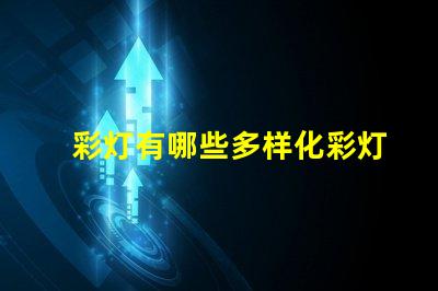 彩灯有哪些多样化彩灯类型与应用解析