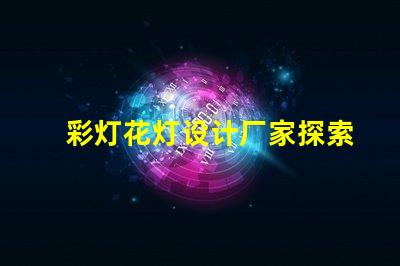 彩灯花灯设计厂家探索最佳创意与技术的合作伙伴