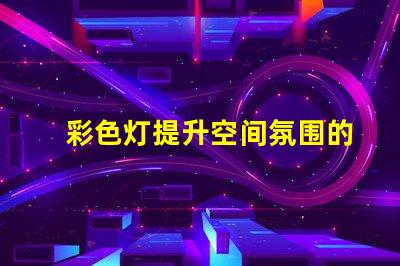 彩色灯提升空间氛围的照明解决方案