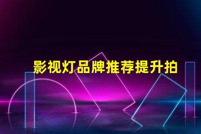 影视灯品牌推荐提升拍摄质量的最佳选择