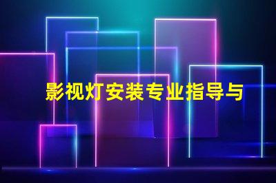 影视灯安装专业指导与常见问题解析