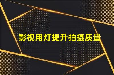 影视用灯提升拍摄质量的关键设备