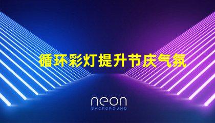 循环彩灯提升节庆气氛的理想选择