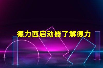 德力西启动器了解德力西启动器的优势与应用