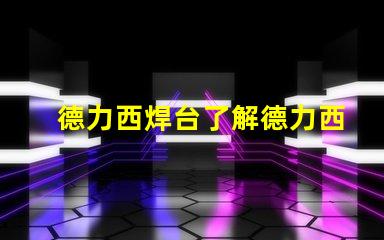 德力西焊台了解德力西焊台的优缺点与应用