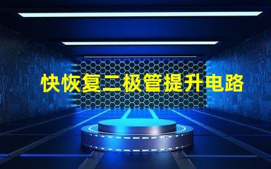 快恢复二极管提升电路性能的关键组件