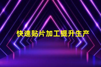 快速贴片加工提升生产效率的关键技术