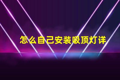 怎么自己安装吸顶灯详细步骤与注意事项指南