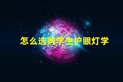 怎么选购学生护眼灯学生护眼灯选购指南