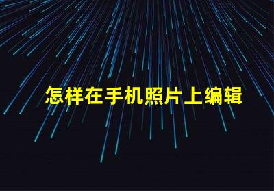 怎样在手机照片上编辑文字快速手机照片文字编辑指南