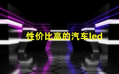 性价比高的汽车led灯探索最具性价比的汽车LED灯选择