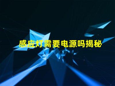 感应灯需要电源吗揭秘感应灯背后的电源秘密
