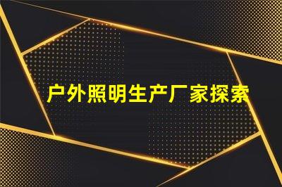 户外照明生产厂家探索如何选择最佳供应商的秘诀