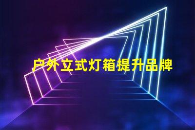 户外立式灯箱提升品牌曝光的理想选择吗