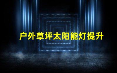 户外草坪太阳能灯提升夜间景观照明的环保选择