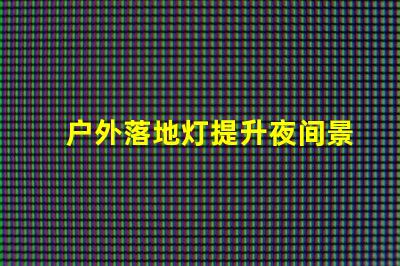 户外落地灯提升夜间景观的最佳选择吗