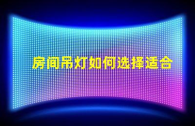 房间吊灯如何选择适合您的理想吊灯