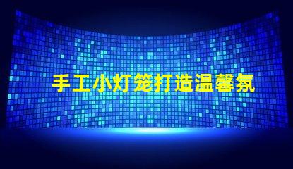手工小灯笼打造温馨氛围的创意灵感