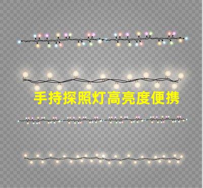 手持探照灯高亮度便携照明工具的选择秘诀