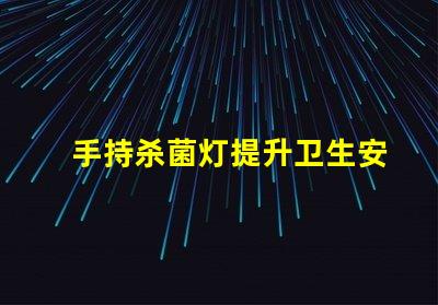 手持杀菌灯提升卫生安全的便携解决方案