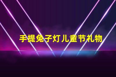 手提兔子灯儿童节礼物的完美选择吗
