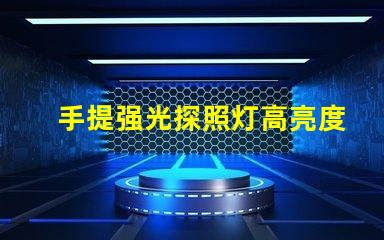 手提强光探照灯高亮度照明解决方案的必备工具
