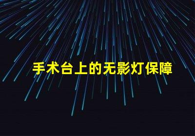 手术台上的无影灯保障手术安全的关键设备