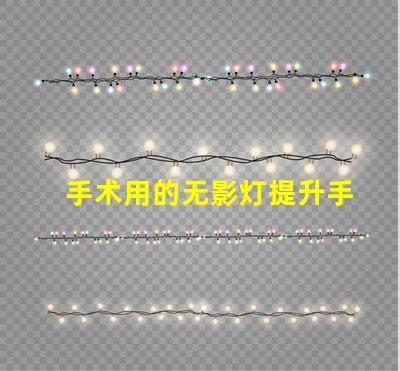 手术用的无影灯提升手术安全性的关键设备