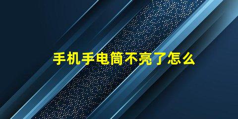 手机手电筒不亮了怎么回事故障排查与解决方案解析