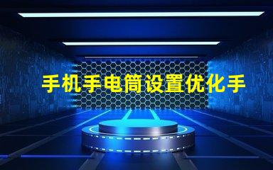 手机手电筒设置优化手机照明效果的实用指南