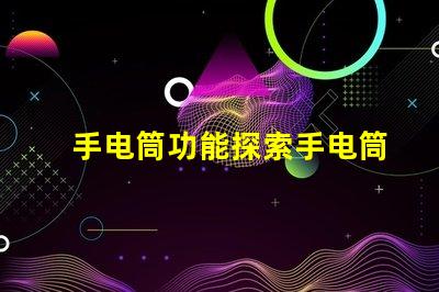手电筒功能探索手电筒多样化应用的秘密