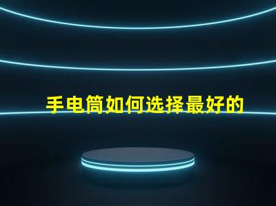 手电筒如何选择最好的手电筒应用