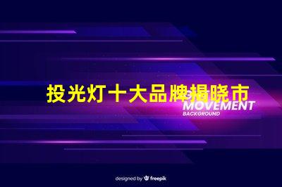 投光灯十大品牌揭晓市场最受欢迎的投光灯品牌