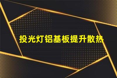 投光灯铝基板提升散热效率的关键材料解析