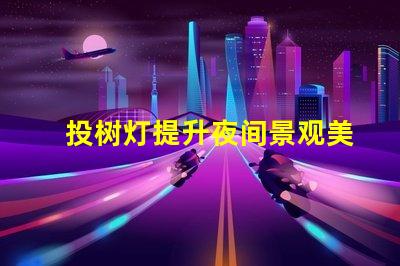投树灯提升夜间景观美感的照明选择