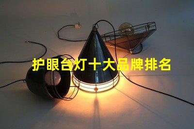 护眼台灯十大品牌排名了解最受欢迎护眼灯具的选择标准